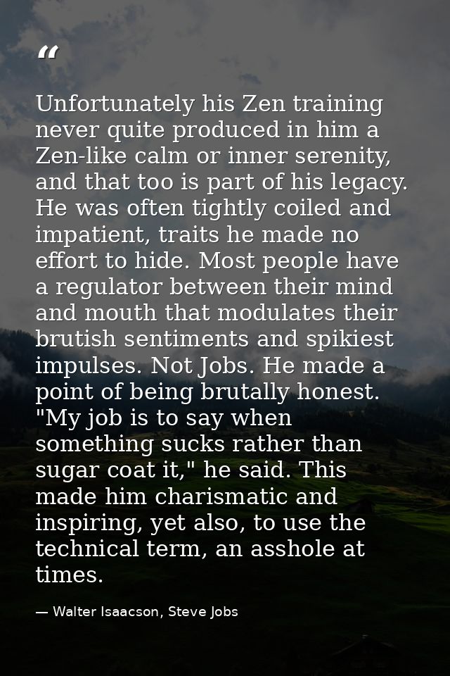Unfortunately his Zen training never quite produced in him a Zen-like calm or inner serenity, and that too is part of hi — Walter Isaacson, Steve Jobs