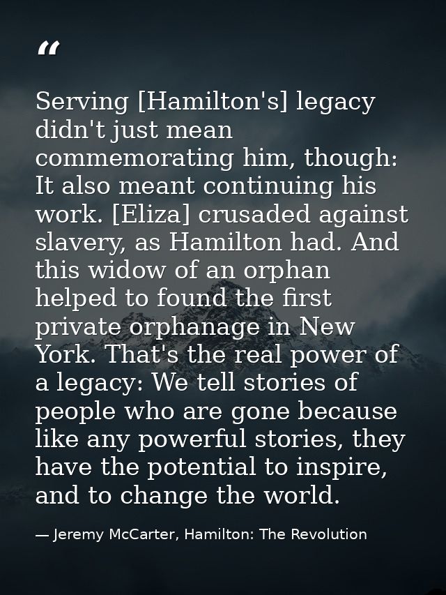 Serving [Hamilton's] legacy didn't just mean commemorating him, though: It also meant continuing his work. [Eliza] crusa — Jeremy McCarter, Hamilton: The Revolution