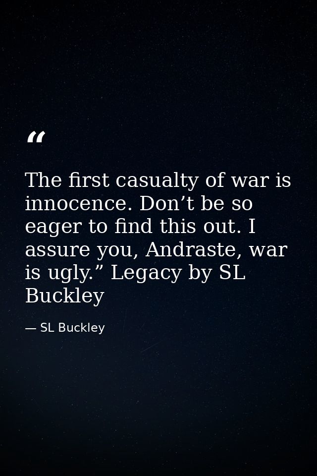 The first casualty of war is innocence. Don’t be so eager to find this out. I assure you, Andraste, war is ugly.” Legacy — SL Buckley