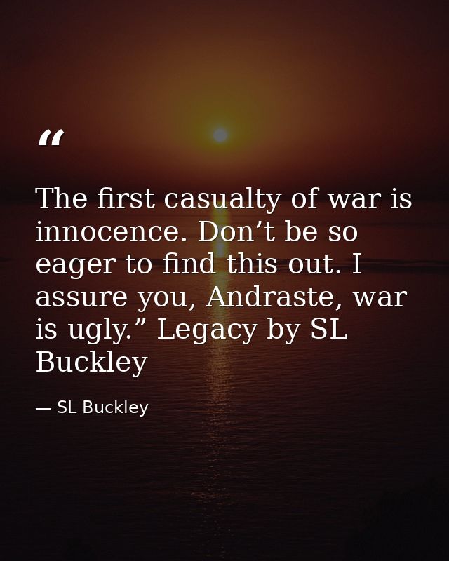 The first casualty of war is innocence. Don’t be so eager to find this out. I assure you, Andraste, war is ugly.” Legacy — SL Buckley