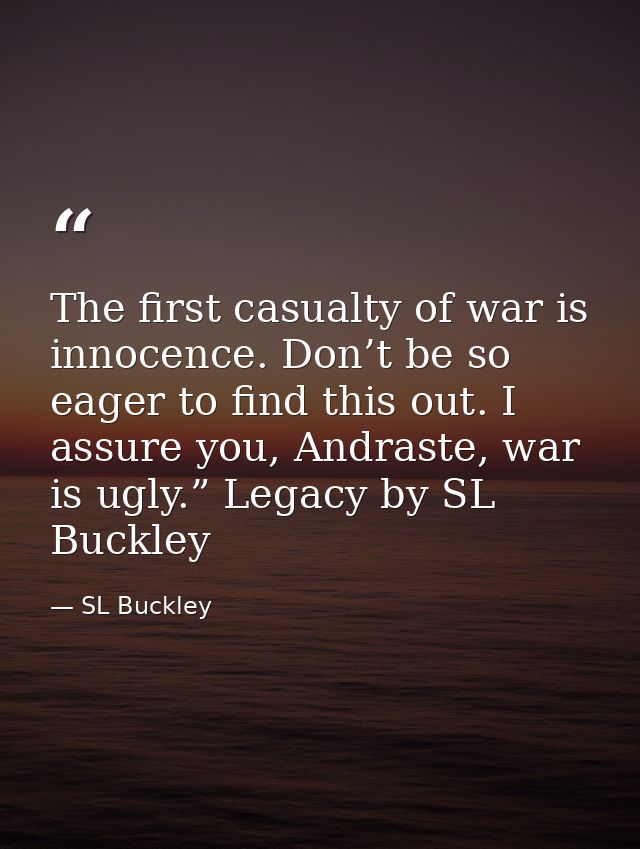 The first casualty of war is innocence. Don’t be so eager to find this out. I assure you, Andraste, war is ugly.” Legacy — SL Buckley