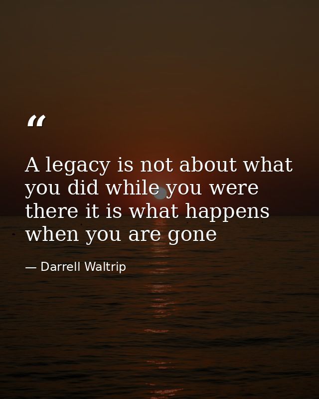 A legacy is not about what you did while you were there it is what happens when you are gone — Darrell Waltrip
