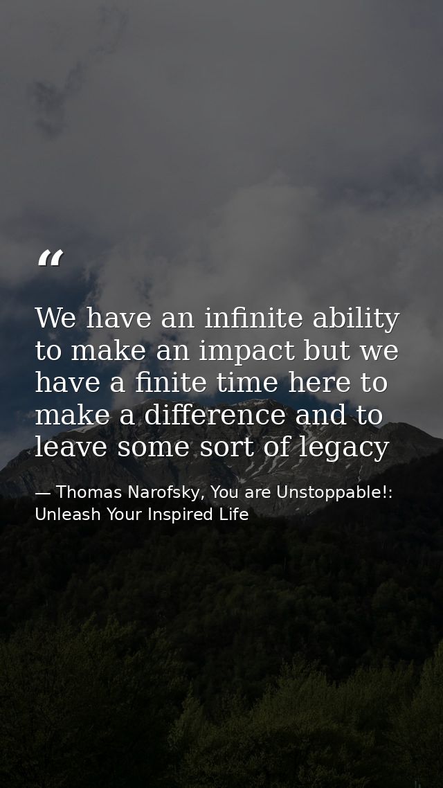 We have an infinite ability to make an impact but we have a finite time here to make a difference and to leave some sort — Thomas Narofsky, You are Unstoppable!: Unleash Your Inspired Life