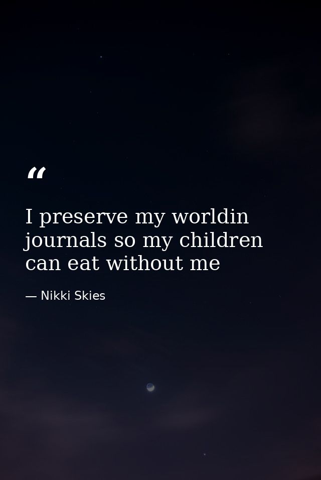 I preserve my worldin journals so my children can eat without me — Nikki Skies