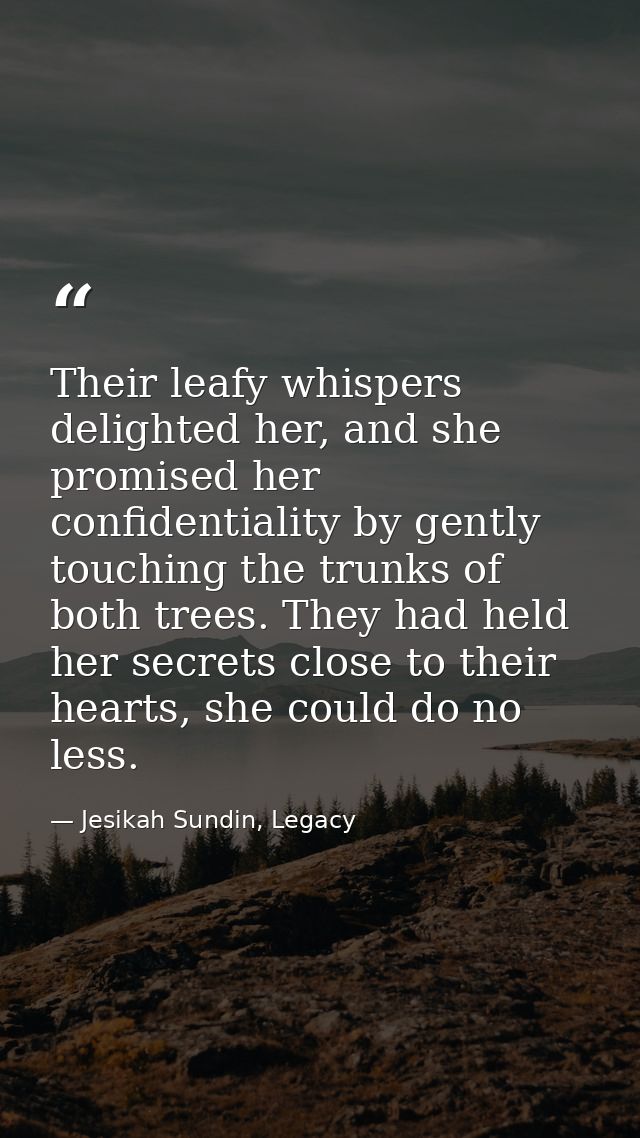 Their leafy whispers delighted her, and she promised her confidentiality by gently touching the trunks of both trees. Th — Jesikah Sundin, Legacy
