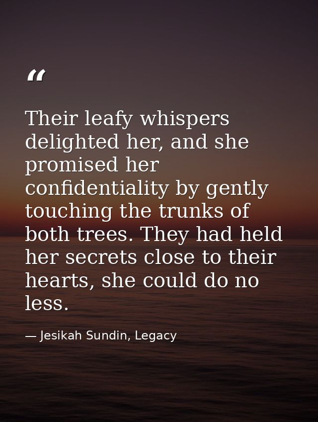Their leafy whispers delighted her, and she promised her confidentiality by gently touching the trunks of both trees. Th — Jesikah Sundin, Legacy