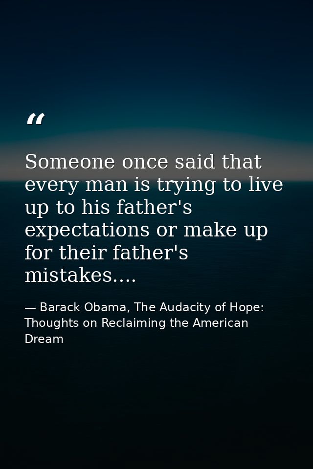 Someone once said that every man is trying to live up to his father's expectations or make up for their father's mistake — Barack Obama, The Audacity of Hope: Thoughts on Reclaiming the American Dream