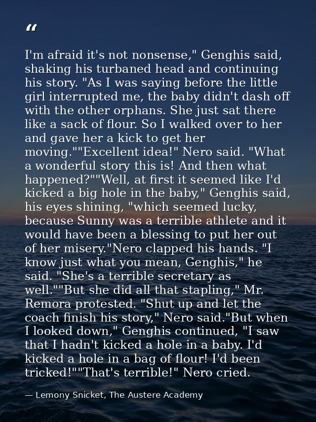 I'm afraid it's not nonsense," Genghis said, shaking his turbaned head and continuing his story. "As I was saying before — Lemony Snicket, The Austere Academy