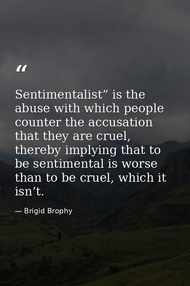 Sentimentalist” is the abuse with which people counter the accusation that they are cruel, thereby implying that to be s — Brigid Brophy