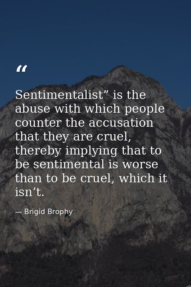 Sentimentalist” is the abuse with which people counter the accusation that they are cruel, thereby implying that to be s — Brigid Brophy