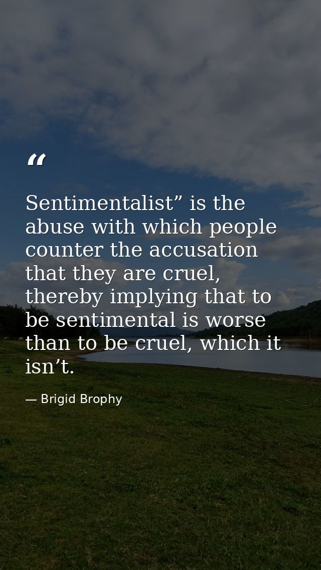 Sentimentalist” is the abuse with which people counter the accusation that they are cruel, thereby implying that to be s — Brigid Brophy