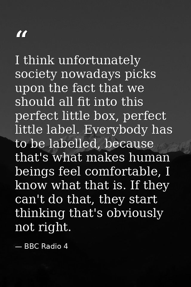 I think unfortunately society nowadays picks upon the fact that we should all fit into this perfect little box, perfect  — BBC Radio 4