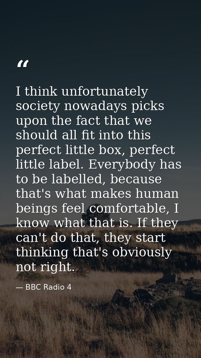 I think unfortunately society nowadays picks upon the fact that we should all fit into this perfect little box, perfect  — BBC Radio 4