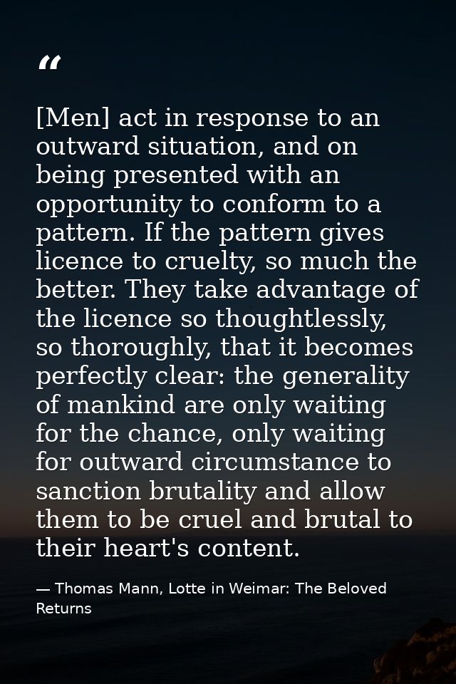 [Men] act in response to an outward situation, and on being presented with an opportunity to conform to a pattern. If th — Thomas Mann, Lotte in Weimar: The Beloved Returns