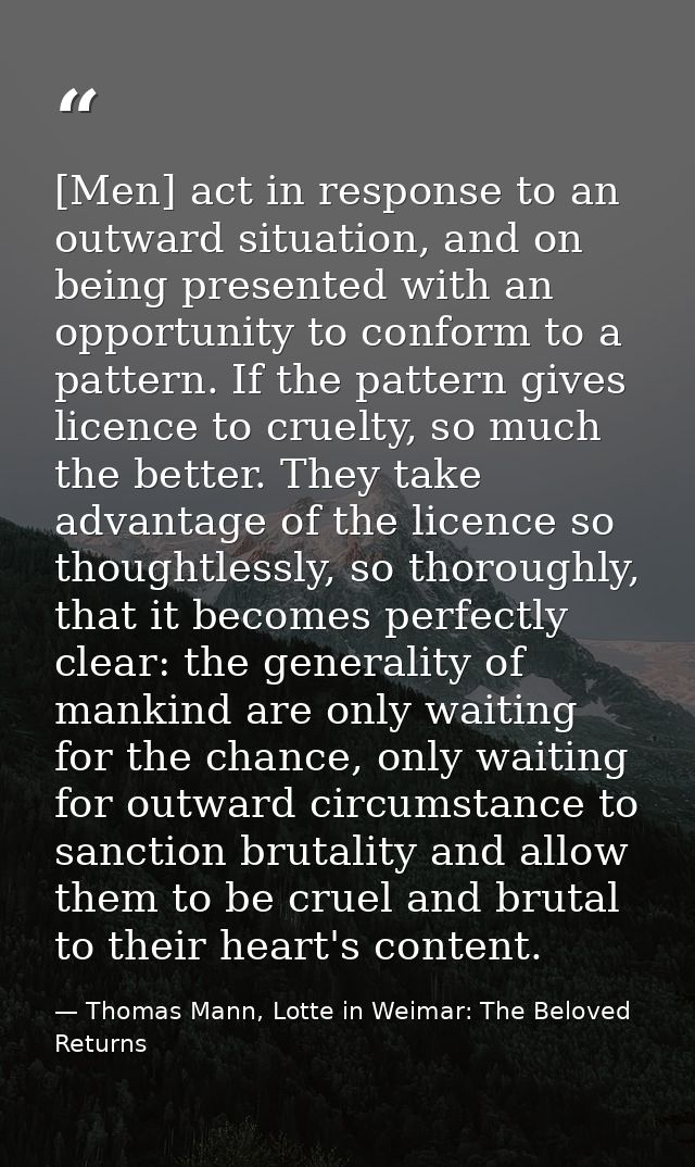[Men] act in response to an outward situation, and on being presented with an opportunity to conform to a pattern. If th — Thomas Mann, Lotte in Weimar: The Beloved Returns
