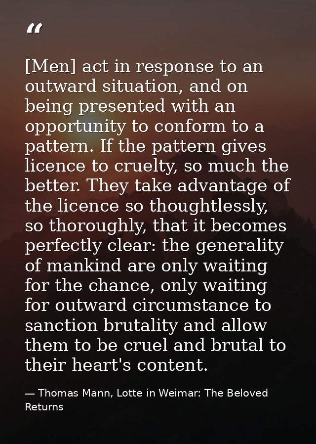 [Men] act in response to an outward situation, and on being presented with an opportunity to conform to a pattern. If th — Thomas Mann, Lotte in Weimar: The Beloved Returns