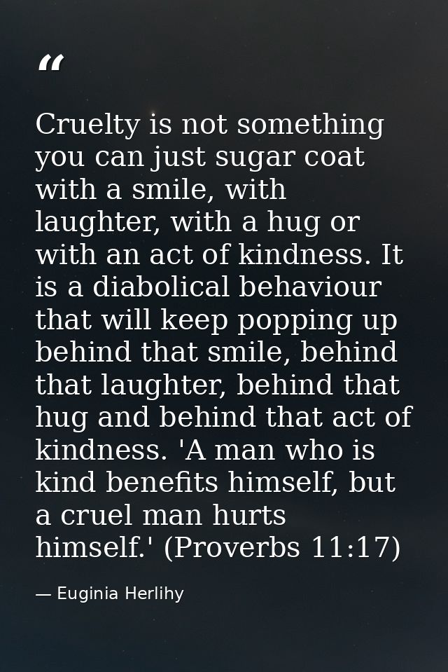 Cruelty is not something you can just sugar coat with a smile, with laughter, with a hug or with an act of kindness. It  — Euginia Herlihy