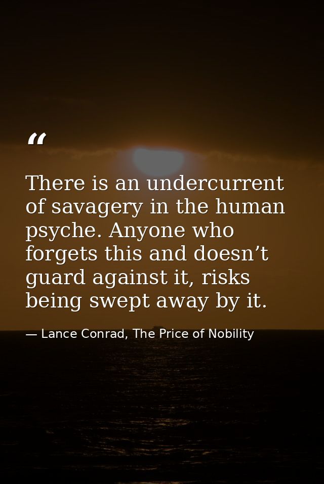 There is an undercurrent of savagery in the human psyche. Anyone who forgets this and doesn’t guard against it, risks be — Lance Conrad, The Price of Nobility