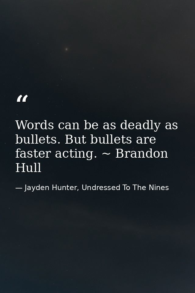 Words can be as deadly as bullets. But bullets are faster acting. ~ Brandon Hull — Jayden Hunter, Undressed To The Nines