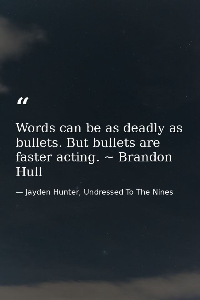 Words can be as deadly as bullets. But bullets are faster acting. ~ Brandon Hull — Jayden Hunter, Undressed To The Nines