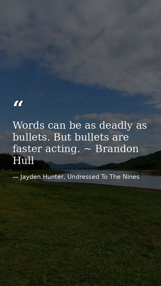 Words can be as deadly as bullets. But bullets are faster acting. ~ Brandon Hull — Jayden Hunter, Undressed To The Nines