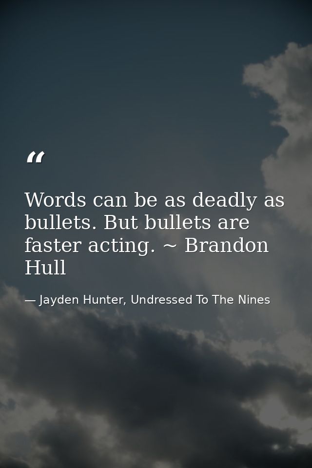 Words can be as deadly as bullets. But bullets are faster acting. ~ Brandon Hull — Jayden Hunter, Undressed To The Nines