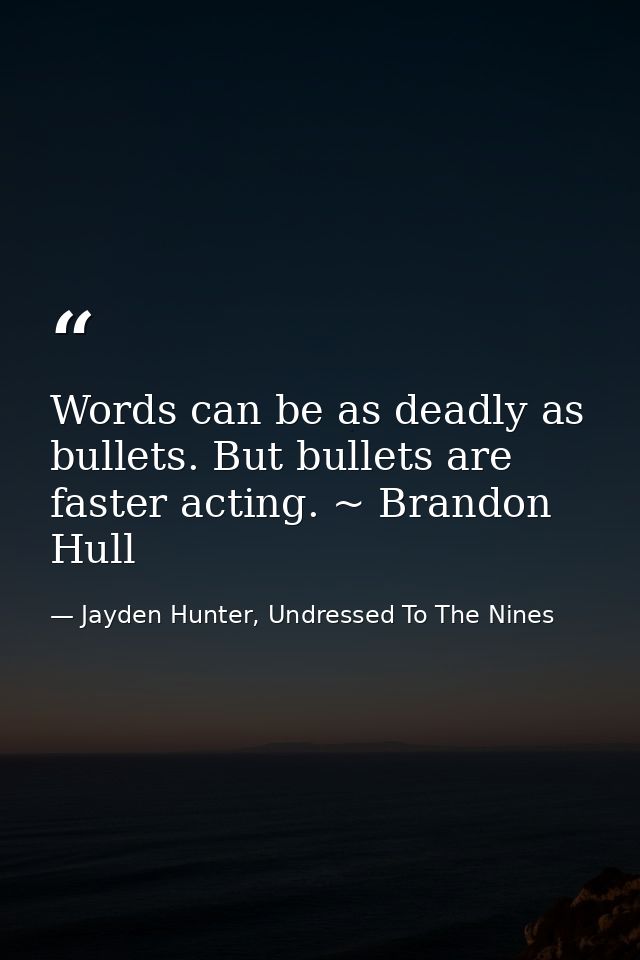 Words can be as deadly as bullets. But bullets are faster acting. ~ Brandon Hull — Jayden Hunter, Undressed To The Nines