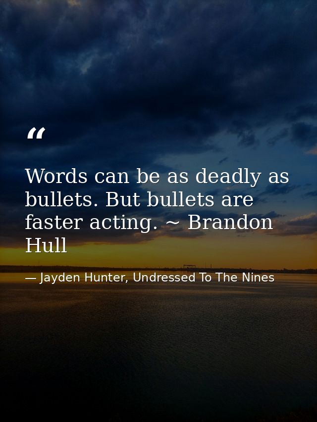 Words can be as deadly as bullets. But bullets are faster acting. ~ Brandon Hull — Jayden Hunter, Undressed To The Nines