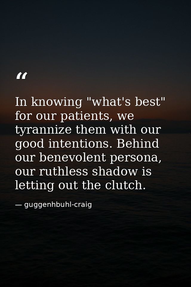 In knowing "what's best" for our patients, we tyrannize them with our good intentions. Behind our benevolent persona, ou — guggenhbuhl-craig
