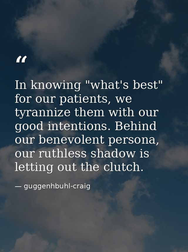 In knowing "what's best" for our patients, we tyrannize them with our good intentions. Behind our benevolent persona, ou — guggenhbuhl-craig