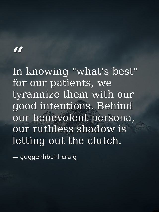In knowing "what's best" for our patients, we tyrannize them with our good intentions. Behind our benevolent persona, ou — guggenhbuhl-craig