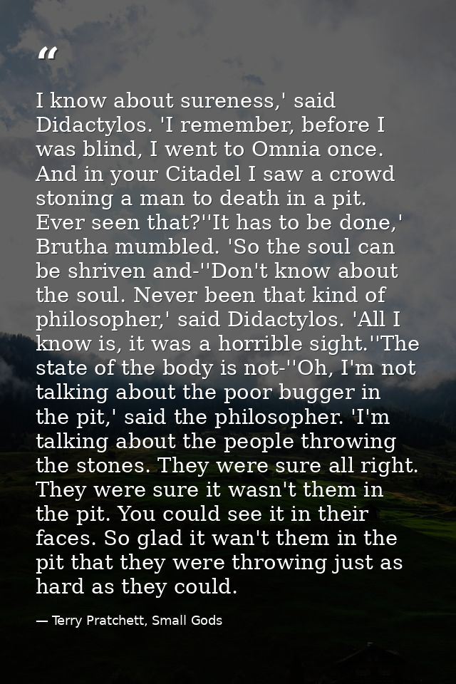 I know about sureness,' said Didactylos. 'I remember, before I was blind, I went to Omnia once. And in your Citadel I sa — Terry Pratchett, Small Gods