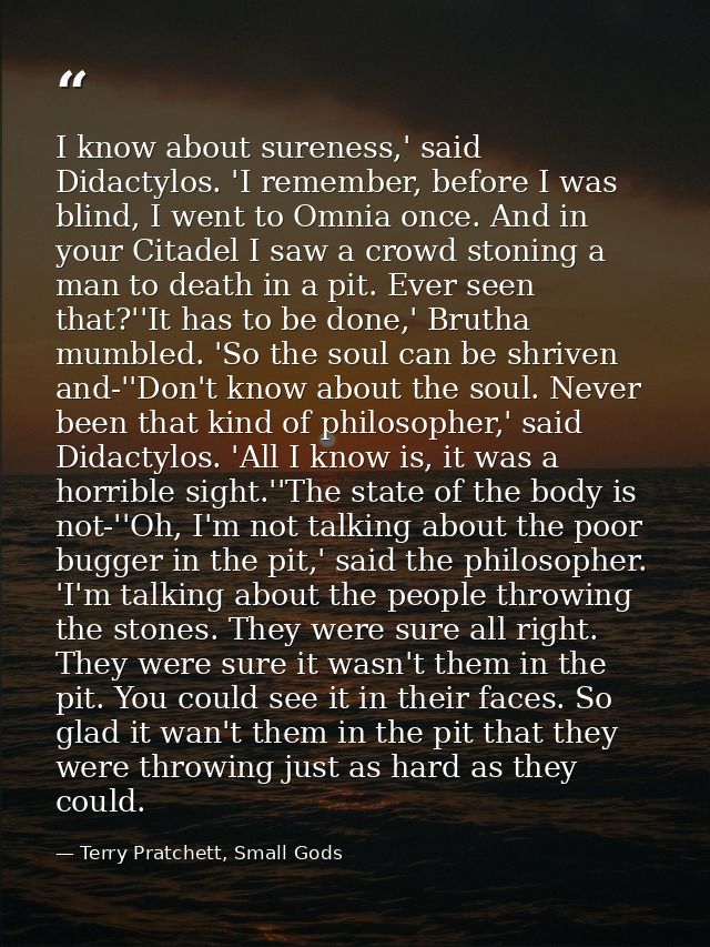 I know about sureness,' said Didactylos. 'I remember, before I was blind, I went to Omnia once. And in your Citadel I sa — Terry Pratchett, Small Gods
