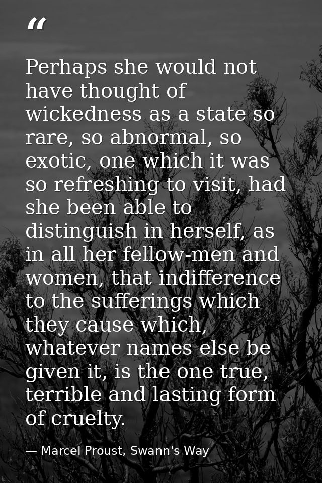 Perhaps she would not have thought of wickedness as a state so rare, so abnormal, so exotic, one which it was so refresh — Marcel Proust, Swann's Way