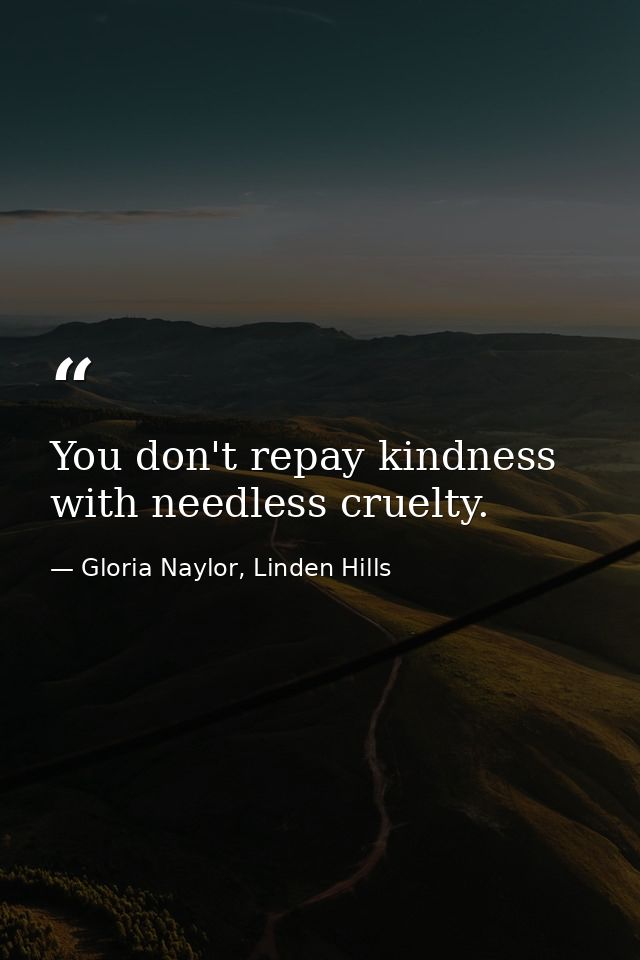 You don't repay kindness with needless cruelty. — Gloria Naylor, Linden Hills