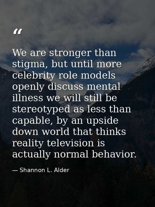 We are stronger than stigma, but until more celebrity role models openly discuss mental illness we will still be stereot — Shannon L. Alder