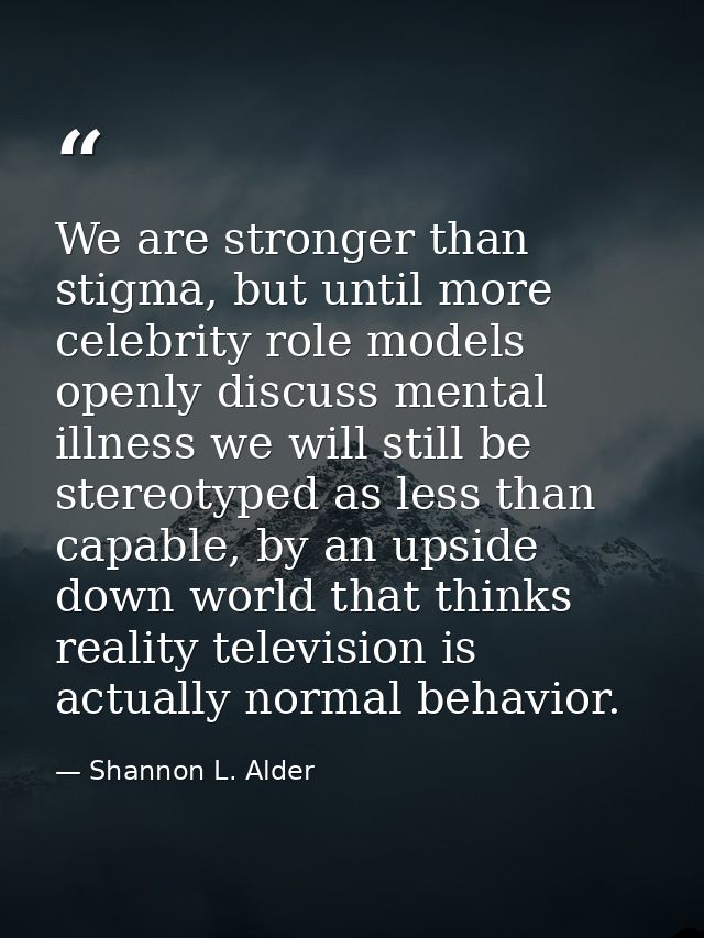 We are stronger than stigma, but until more celebrity role models openly discuss mental illness we will still be stereot — Shannon L. Alder