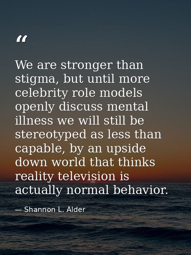 We are stronger than stigma, but until more celebrity role models openly discuss mental illness we will still be stereot — Shannon L. Alder
