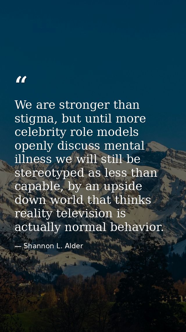We are stronger than stigma, but until more celebrity role models openly discuss mental illness we will still be stereot — Shannon L. Alder