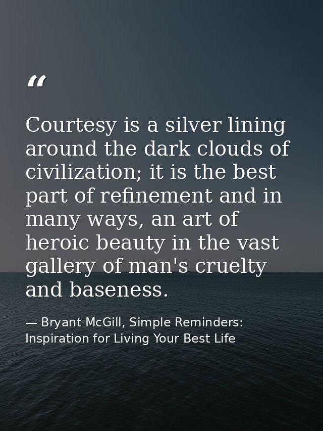 Courtesy is a silver lining around the dark clouds of civilization; it is the best part of refinement and in many ways,  — Bryant McGill, Simple Reminders: Inspiration for Living Your Best Life