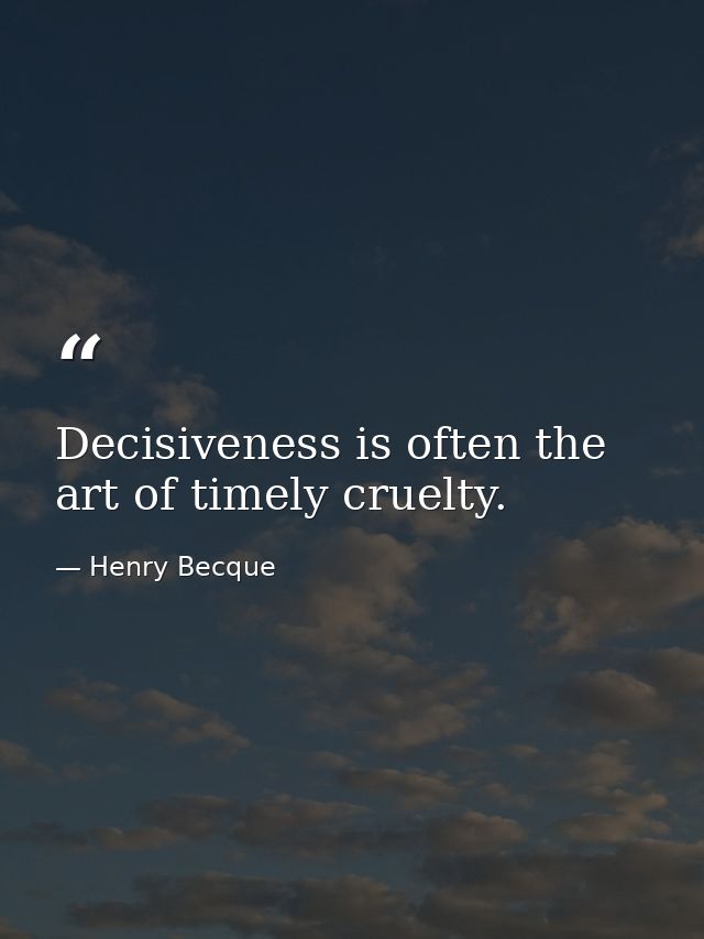 Decisiveness is often the art of timely cruelty. — Henry Becque