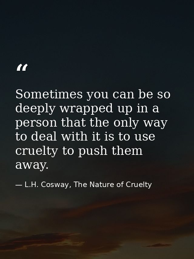 Sometimes you can be so deeply wrapped up in a person that the only way to deal with it is to use cruelty to push them a — L.H. Cosway, The Nature of Cruelty