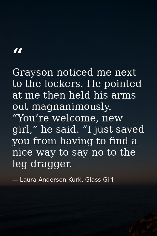Grayson noticed me next to the lockers. He pointed at me then held his arms out magnanimously. “You’re welcome, new girl — Laura Anderson Kurk, Glass Girl