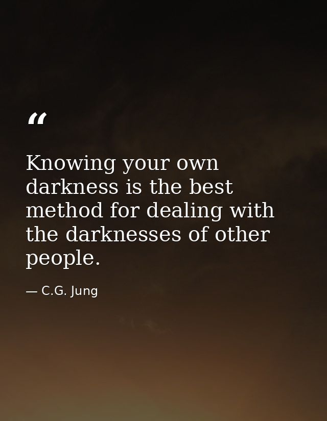 Knowing your own darkness is the best method for dealing with the darknesses of other people. — C.G. Jung