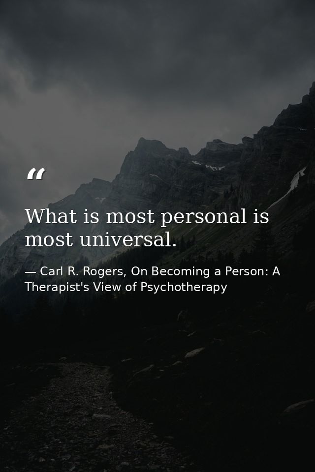 What is most personal is most universal. — Carl R. Rogers, On Becoming a Person: A Therapist's View of Psychotherapy