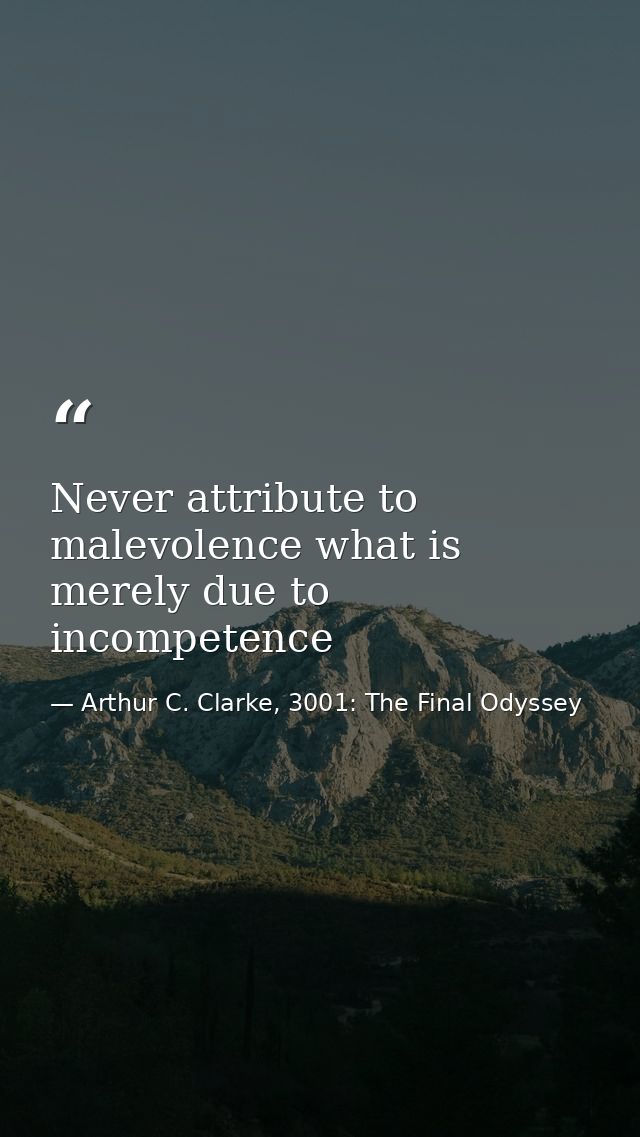 Never attribute to malevolence what is merely due to incompetence — Arthur C. Clarke, 3001: The Final Odyssey