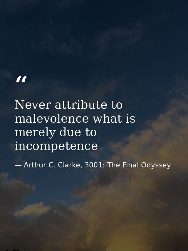 Never attribute to malevolence what is merely due to incompetence — Arthur C. Clarke, 3001: The Final Odyssey
