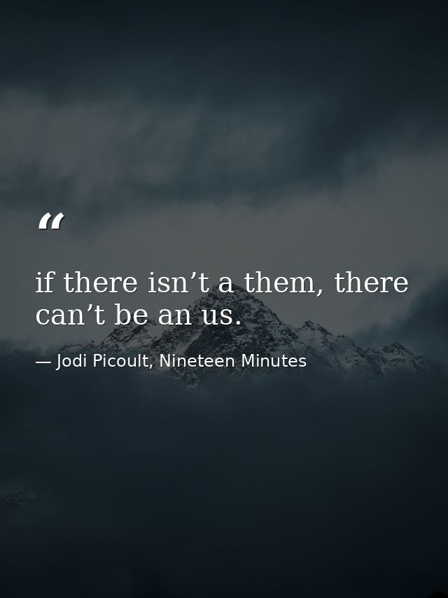 if there isn’t a them, there can’t be an us. — Jodi Picoult, Nineteen Minutes