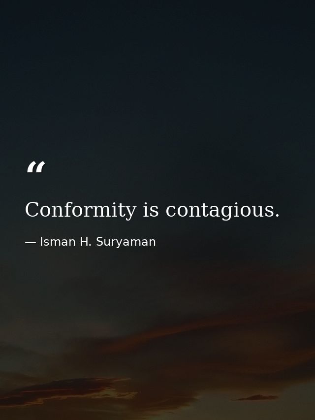 Conformity is contagious. — Isman H. Suryaman