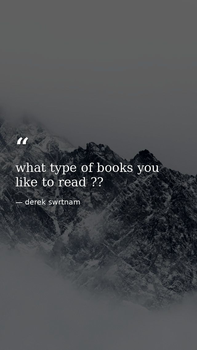 what type of books you like to read ?? — derek swrtnam